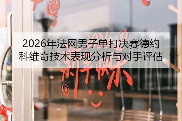 2026年法网男子单打决赛德约科维奇技术表现分析与对手评估