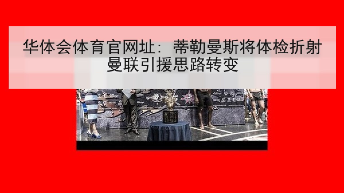 华体会体育官网址: 蒂勒曼斯将体检折射曼联引援思路转变