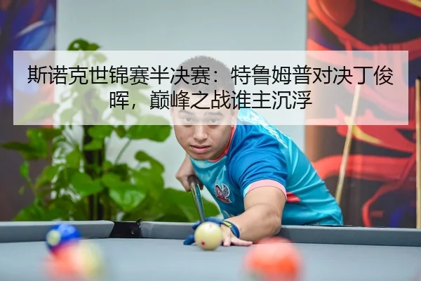 斯诺克世锦赛半决赛：特鲁姆普对决丁俊晖，巅峰之战谁主沉浮