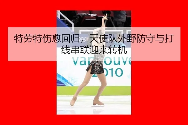 特劳特伤愈回归，天使队外野防守与打线串联迎来转机
