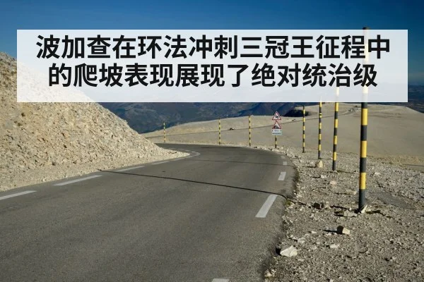 波加查在环法冲刺三冠王征程中的爬坡表现展现了绝对统治级