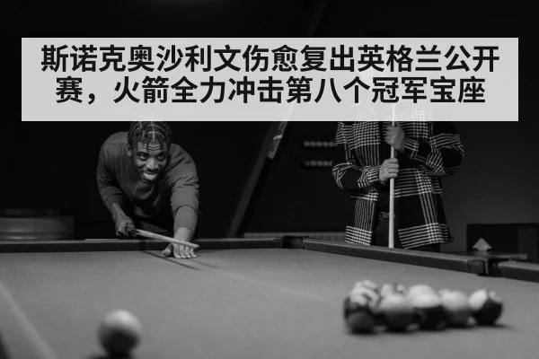 斯诺克奥沙利文伤愈复出英格兰公开赛，火箭全力冲击第八个冠军宝座
