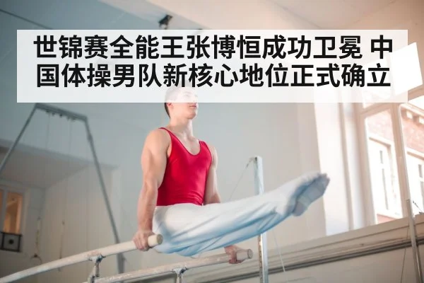 世锦赛全能王张博恒成功卫冕 中国体操男队新核心地位正式确立