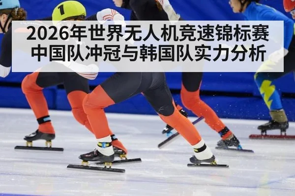 2026年世界无人机竞速锦标赛中国队冲冠与韩国队实力分析